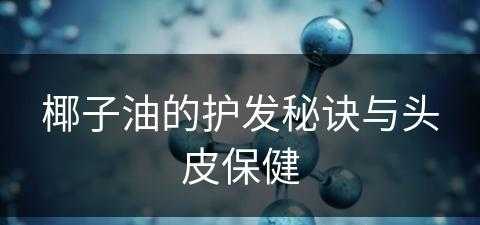 椰子油的护发秘诀与头皮保健